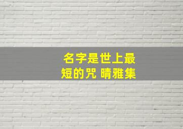 名字是世上最短的咒 晴雅集